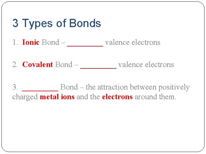 3 Types of Bonds 1. Ionic Bond – _____ valence electrons 2. Covalent Bond