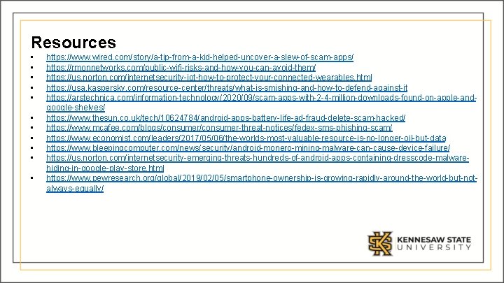 Resources • • • https: //www. wired. com/story/a-tip-from-a-kid-helped-uncover-a-slew-of-scam-apps/ https: //rmonnetworks. com/public-wifi-risks-and-how-you-can-avoid-them/ https: //us. norton.