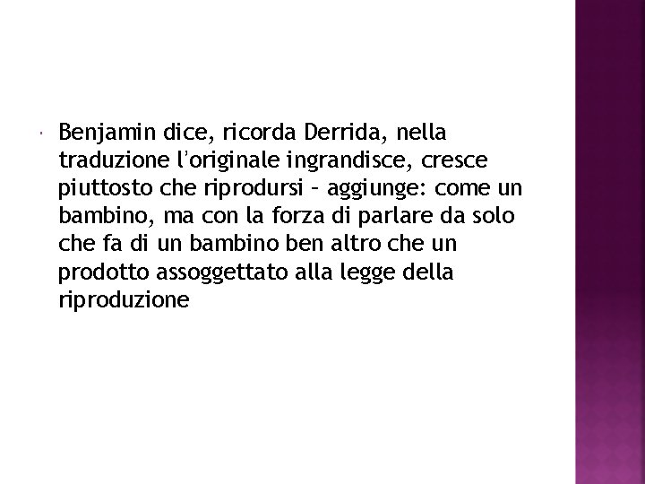  Benjamin dice, ricorda Derrida, nella traduzione l’originale ingrandisce, cresce piuttosto che riprodursi –