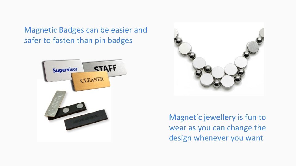Magnetic Badges can be easier and safer to fasten than pin badges Magnetic jewellery