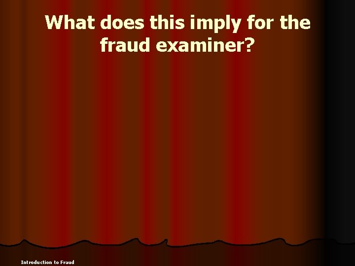 What does this imply for the fraud examiner? Introduction to Fraud 