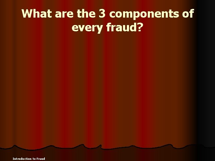 What are the 3 components of every fraud? Introduction to Fraud 