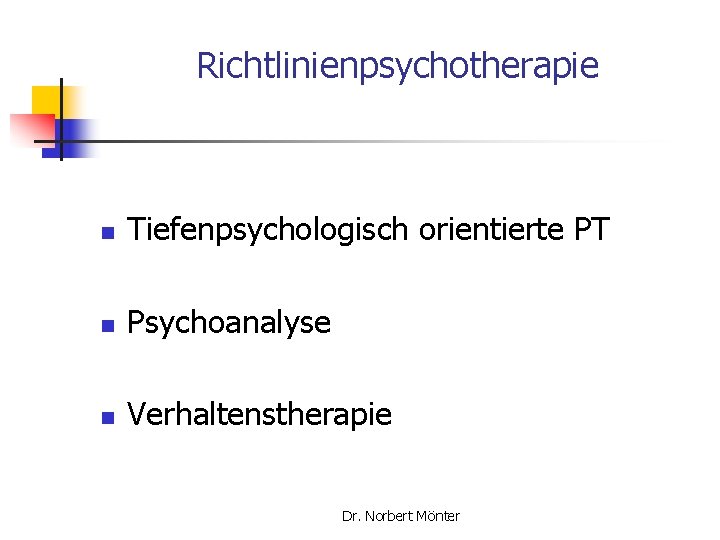 Richtlinienpsychotherapie n Tiefenpsychologisch orientierte PT n Psychoanalyse n Verhaltenstherapie Dr. Norbert Mönter 