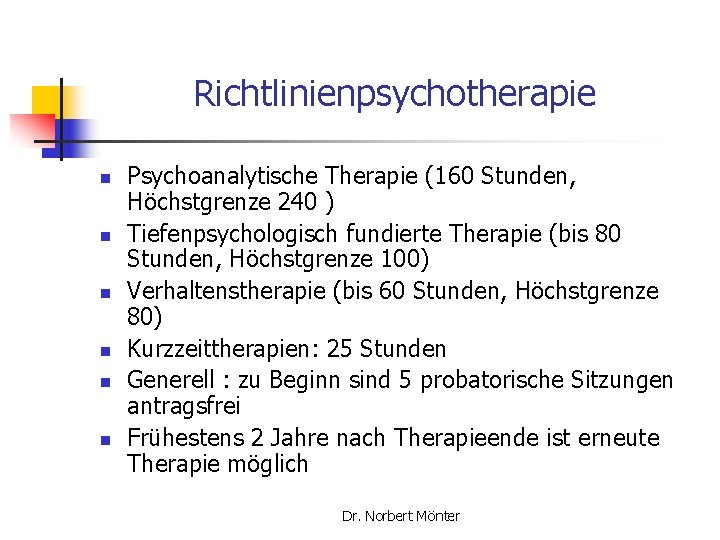 Richtlinienpsychotherapie n n n Psychoanalytische Therapie (160 Stunden, Höchstgrenze 240 ) Tiefenpsychologisch fundierte Therapie