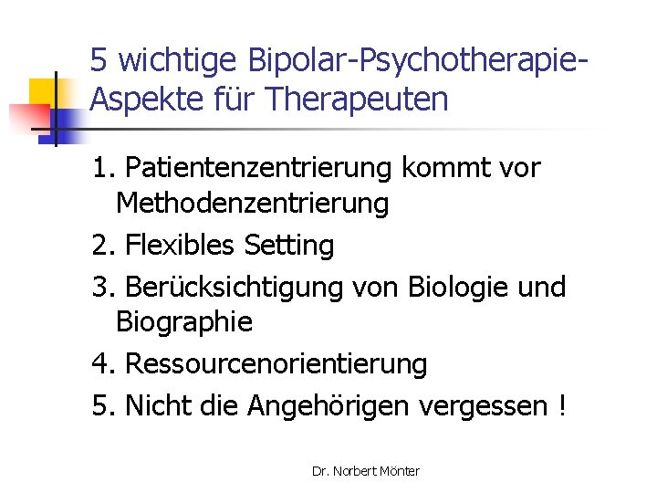 5 wichtige Bipolar-Psychotherapie. Aspekte für Therapeuten 1. Patientenzentrierung kommt vor Methodenzentrierung 2. Flexibles Setting