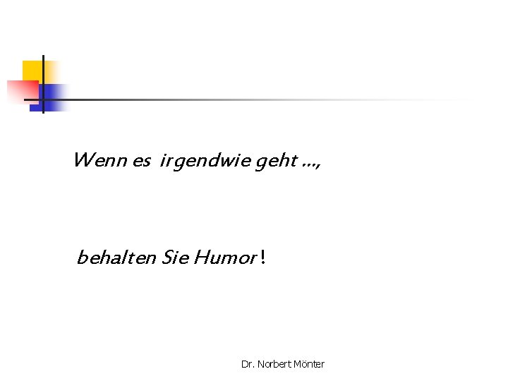 Wenn es irgendwie geht …, behalten Sie Humor ! Dr. Norbert Mönter 