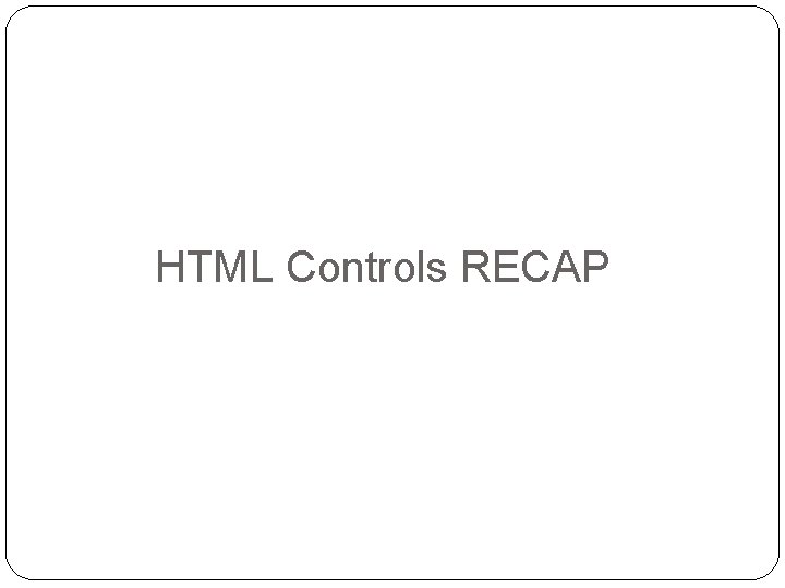 HTML Controls RECAP HTML Controls RECAP