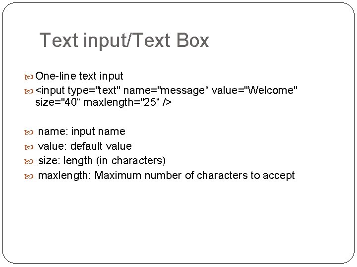 Text input/Text Box One-line text input <input type="text" name="message“ value="Welcome" size="40“ maxlength="25“ /> name: Text input/Text Box One-line text input <input type="text" name="message“ value="Welcome" size="40“ maxlength="25“ /> name:
