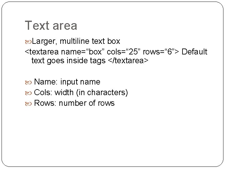 Text area Larger, multiline text box <textarea name=“box” cols=“ 25” rows=“ 6”> Default text Text area Larger, multiline text box <textarea name=“box” cols=“ 25” rows=“ 6”> Default text