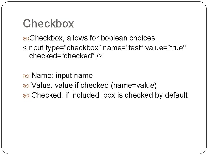 Checkbox, allows for boolean choices <input type=“checkbox” name=“test“ value=”true" checked=“checked” /> Name: input name Checkbox, allows for boolean choices <input type=“checkbox” name=“test“ value=”true" checked=“checked” /> Name: input name