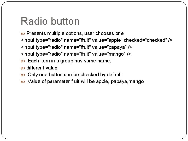 Radio button Presents multiple options, user chooses one <input type="radio" name=”fruit" value=”apple“ checked=“checked” /> Radio button Presents multiple options, user chooses one <input type="radio" name=”fruit" value=”apple“ checked=“checked” />