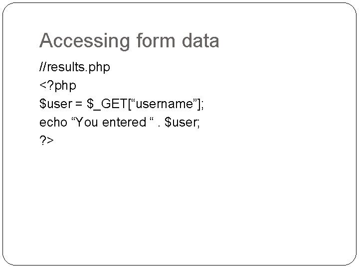 Accessing form data //results. php <? php $user = $_GET[“username”]; echo “You entered “.