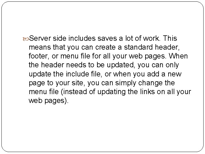 Server side includes saves a lot of work. This means that you can Server side includes saves a lot of work. This means that you can