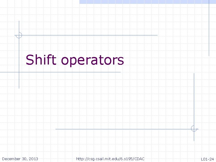 Shift operators December 30, 2013 http: //csg. csail. mit. edu/6. s 195/CDAC L 01 Shift operators December 30, 2013 http: //csg. csail. mit. edu/6. s 195/CDAC L 01