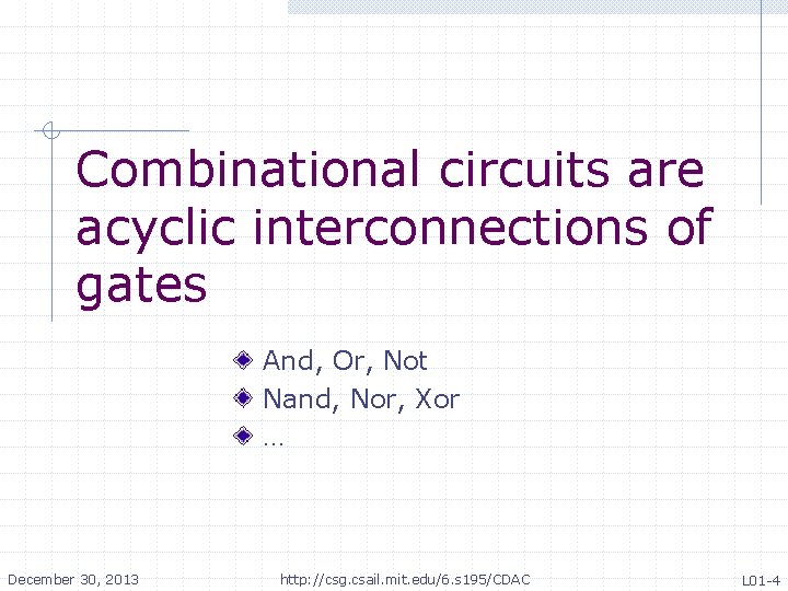 Combinational circuits are acyclic interconnections of gates And, Or, Not Nand, Nor, Xor … Combinational circuits are acyclic interconnections of gates And, Or, Not Nand, Nor, Xor …