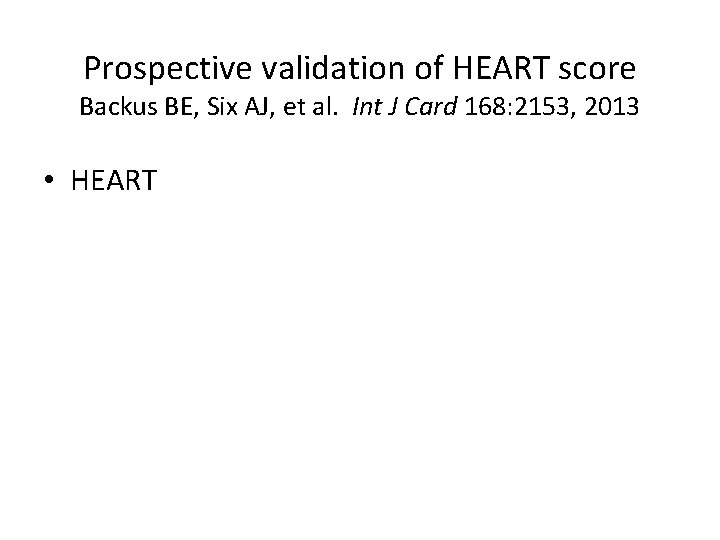 Prospective validation of HEART score Backus BE, Six AJ, et al. Int J Card
