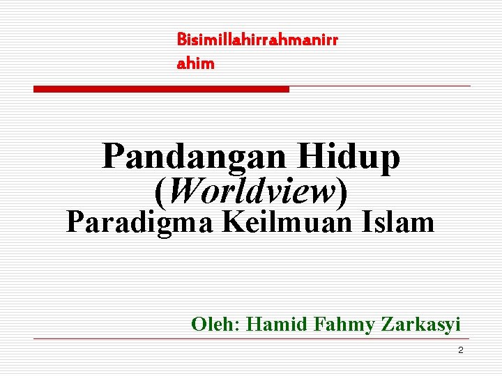 Bisimillahirrahmanirr ahim Pandangan Hidup (Worldview) Paradigma Keilmuan Islam Oleh: Hamid Fahmy Zarkasyi 2 