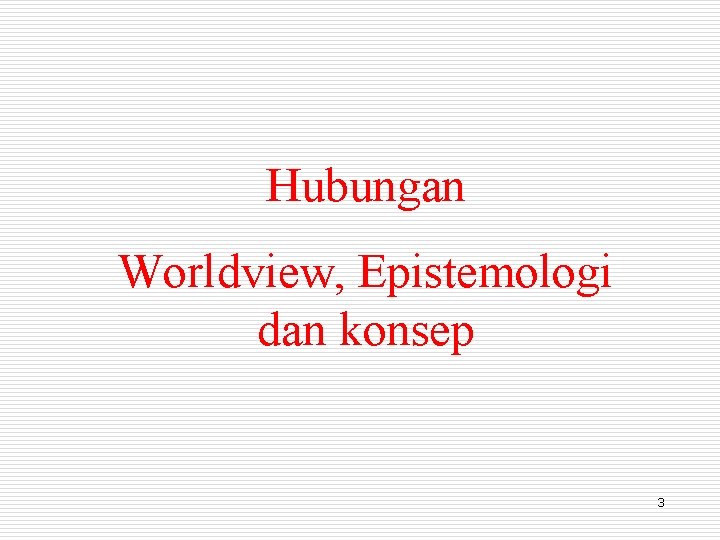 Hubungan Worldview, Epistemologi dan konsep 3 