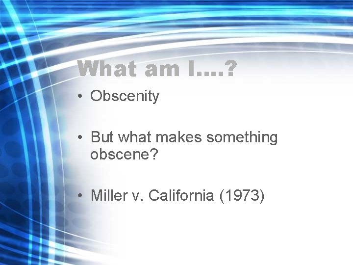 What am I…. ? • Obscenity • But what makes something obscene? • Miller