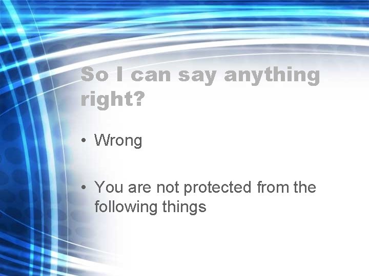 So I can say anything right? • Wrong • You are not protected from