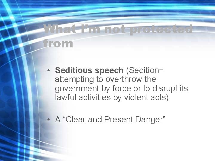 What I’m not protected from • Seditious speech (Sedition= attempting to overthrow the government
