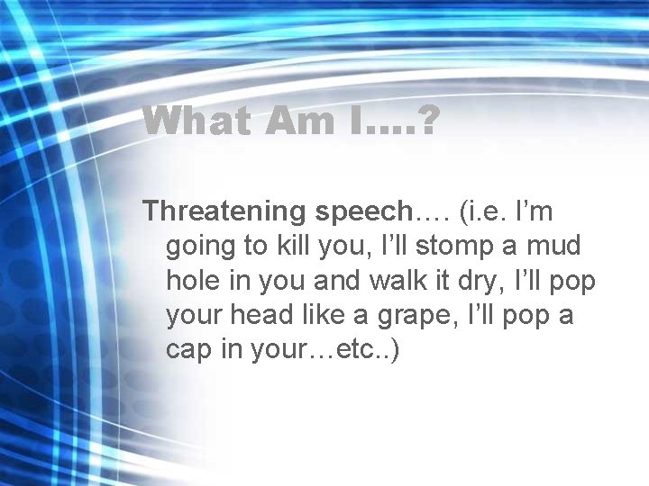 What Am I…. ? Threatening speech…. (i. e. I’m going to kill you, I’ll