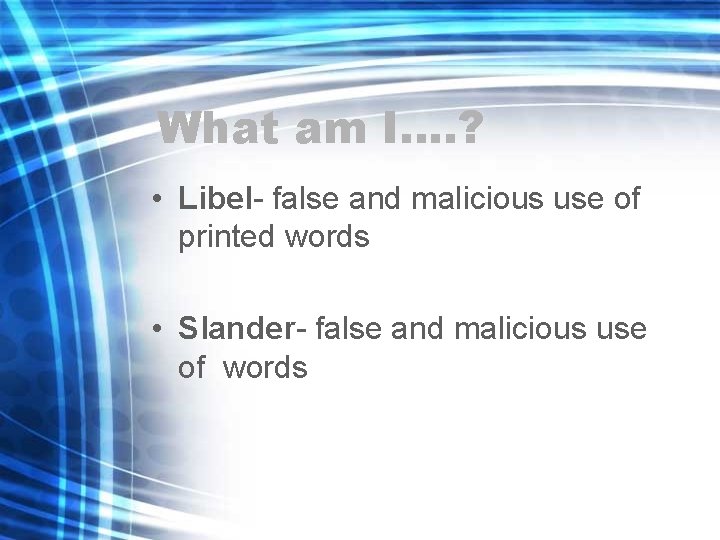 What am I…. ? • Libel- false and malicious use of printed words •