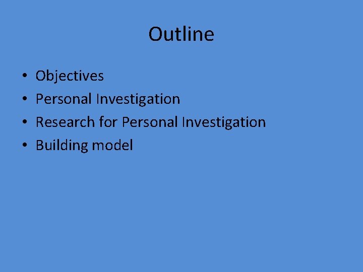 Outline • • Objectives Personal Investigation Research for Personal Investigation Building model 