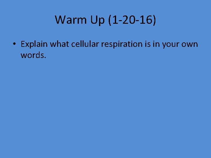 Warm Up (1 -20 -16) • Explain what cellular respiration is in your own