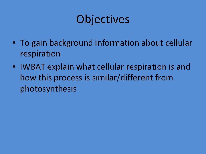 Objectives • To gain background information about cellular respiration • IWBAT explain what cellular