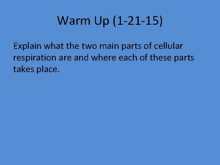 Warm Up (1 -21 -15) Explain what the two main parts of cellular respiration