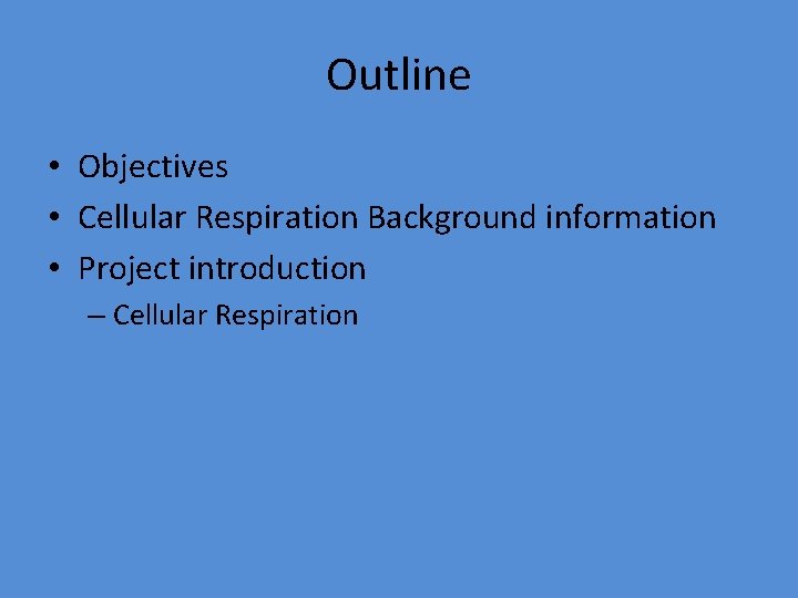Outline • Objectives • Cellular Respiration Background information • Project introduction – Cellular Respiration