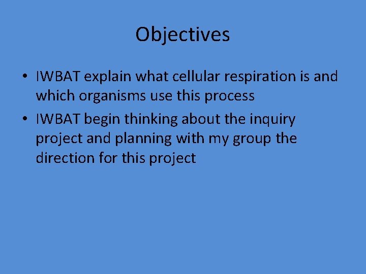 Objectives • IWBAT explain what cellular respiration is and which organisms use this process