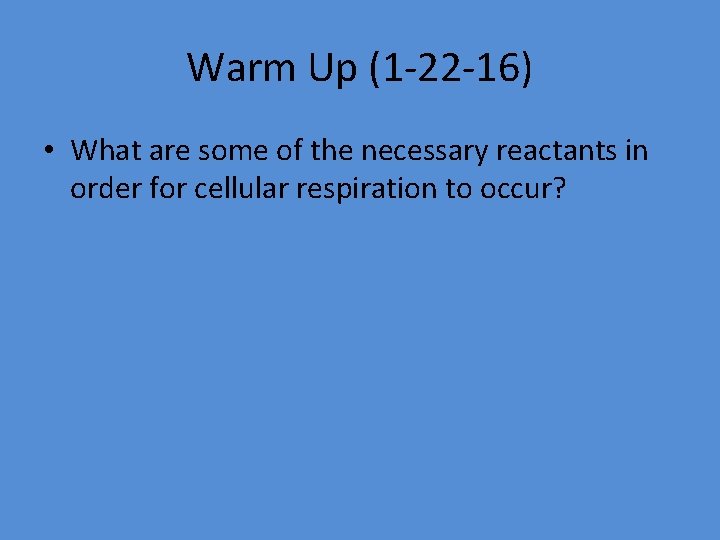 Warm Up (1 -22 -16) • What are some of the necessary reactants in