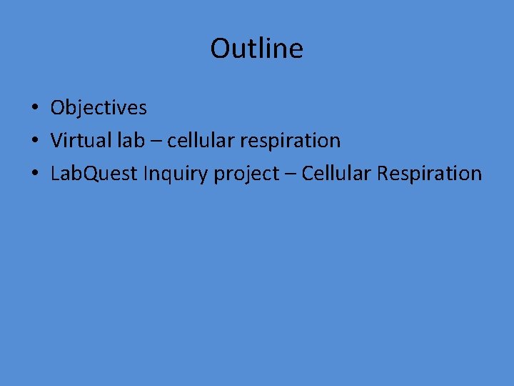 Outline • Objectives • Virtual lab – cellular respiration • Lab. Quest Inquiry project