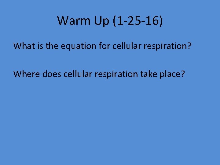 Warm Up (1 -25 -16) What is the equation for cellular respiration? Where does