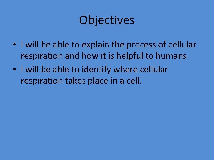 Objectives • I will be able to explain the process of cellular respiration and