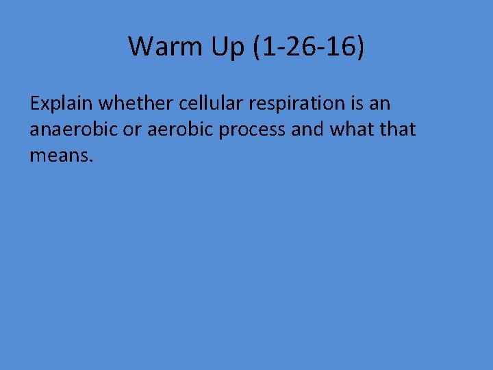 Warm Up (1 -26 -16) Explain whether cellular respiration is an anaerobic or aerobic