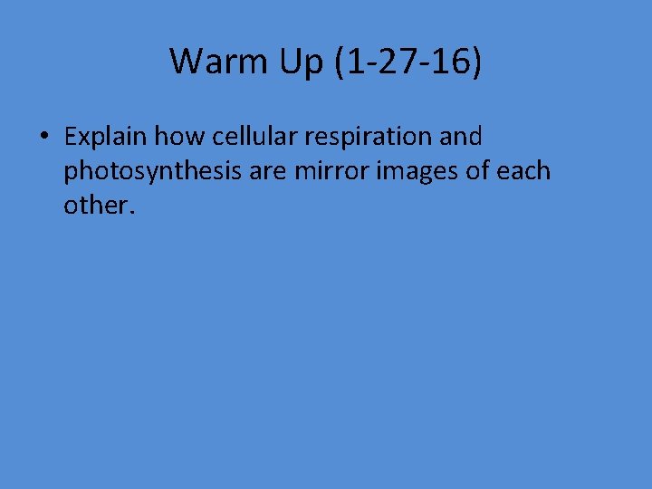 Warm Up (1 -27 -16) • Explain how cellular respiration and photosynthesis are mirror