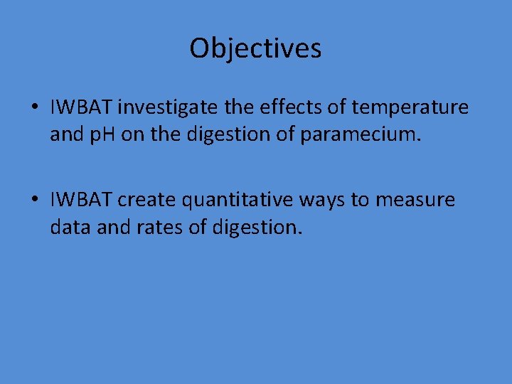 Objectives • IWBAT investigate the effects of temperature and p. H on the digestion
