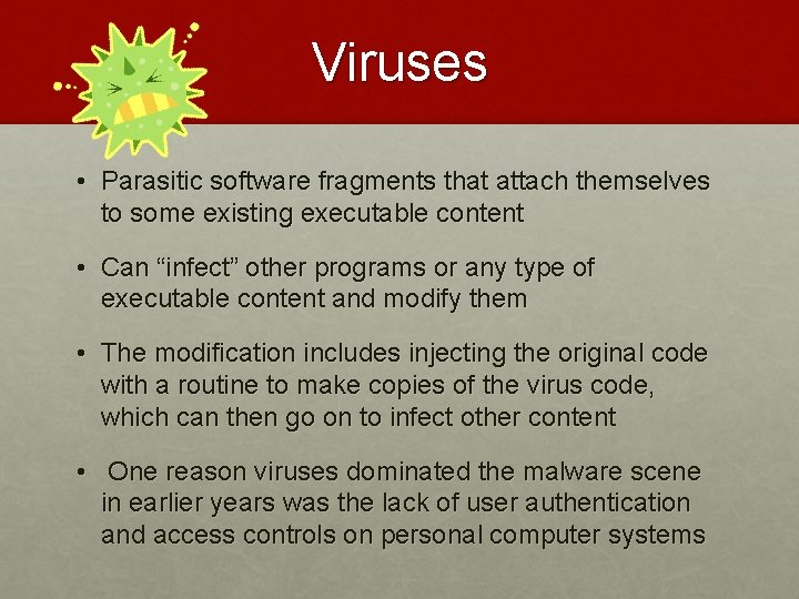 Viruses • Parasitic software fragments that attach themselves to some existing executable content •