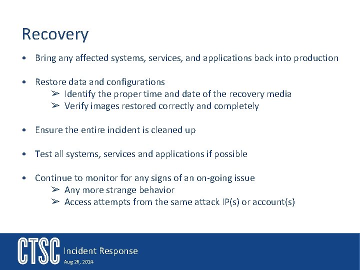 Recovery • Bring any affected systems, services, and applications back into production • Restore