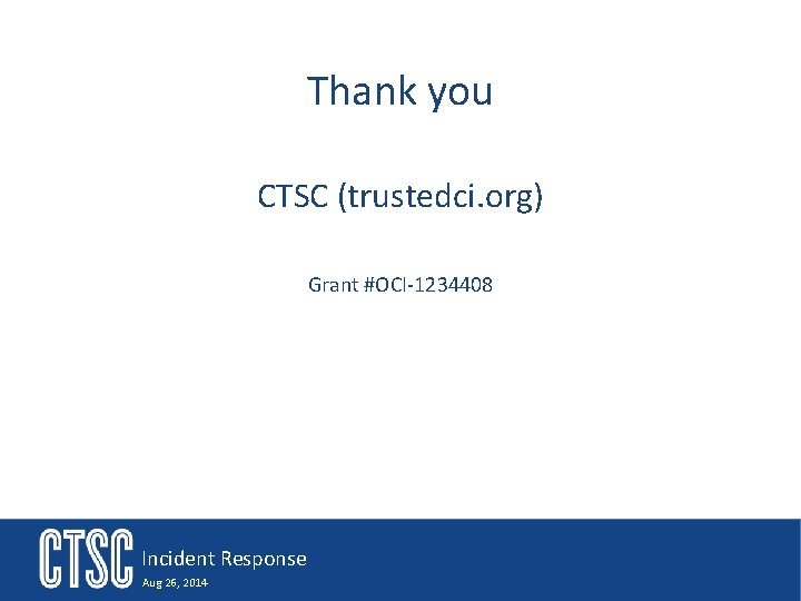Thank you CTSC (trustedci. org) Grant #OCI-1234408 Incident Response Aug 26, 2014 