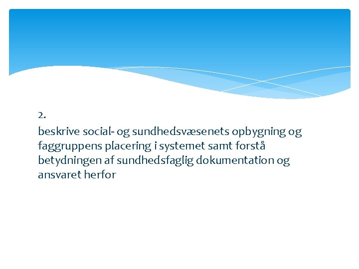 2. beskrive social- og sundhedsvæsenets opbygning og faggruppens placering i systemet samt forstå betydningen