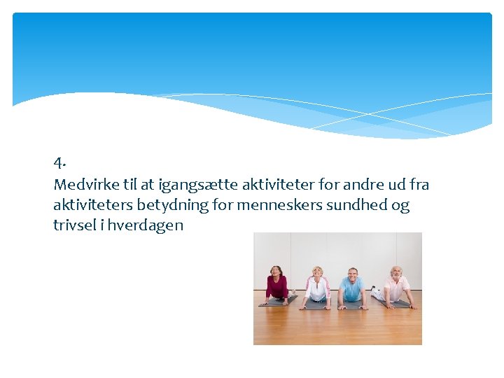 4. Medvirke til at igangsætte aktiviteter for andre ud fra aktiviteters betydning for menneskers