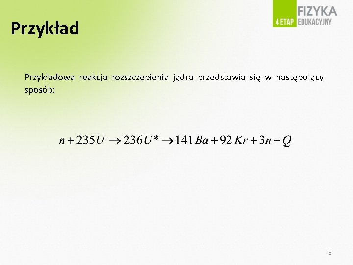Przykładowa reakcja rozszczepienia jądra przedstawia się w następujący sposób: 5 