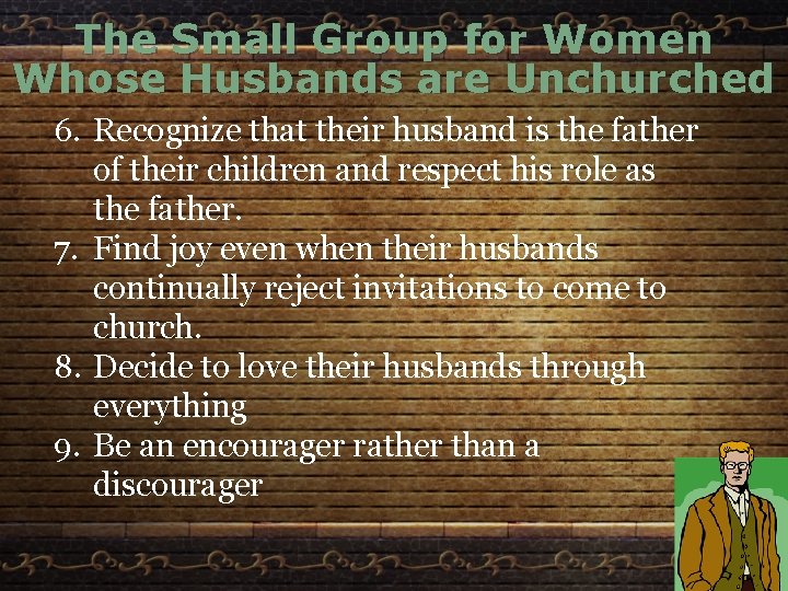 The Small Group for Women Whose Husbands are Unchurched 6. Recognize that their husband
