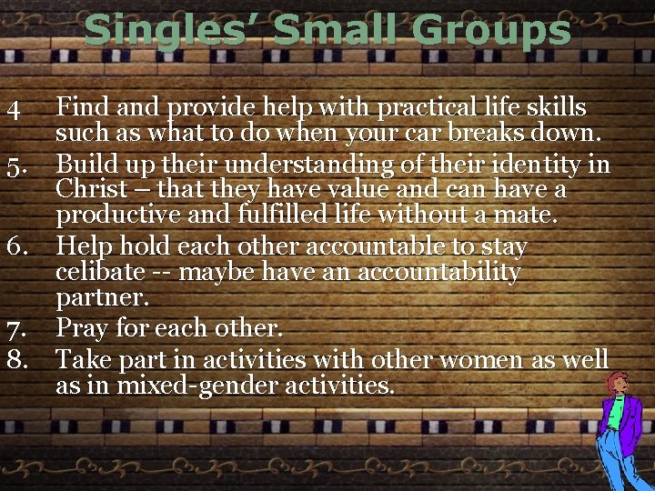 Singles’ Small Groups 4 Find and provide help with practical life skills such as