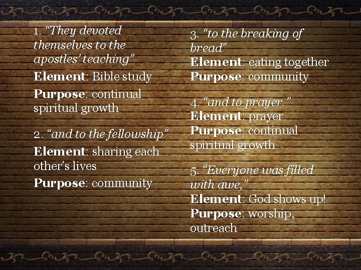 1. “They devoted themselves to the apostles’ teaching” Element: Bible study Purpose: continual spiritual