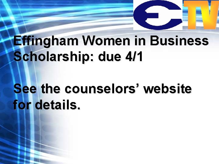 Effingham Women in Business Scholarship: due 4/1 See the counselors’ website for details. 